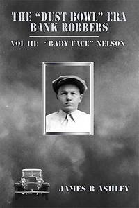 The "Dust Bowl" Era Bank Robbers: Vol III "Baby Face" Nelson