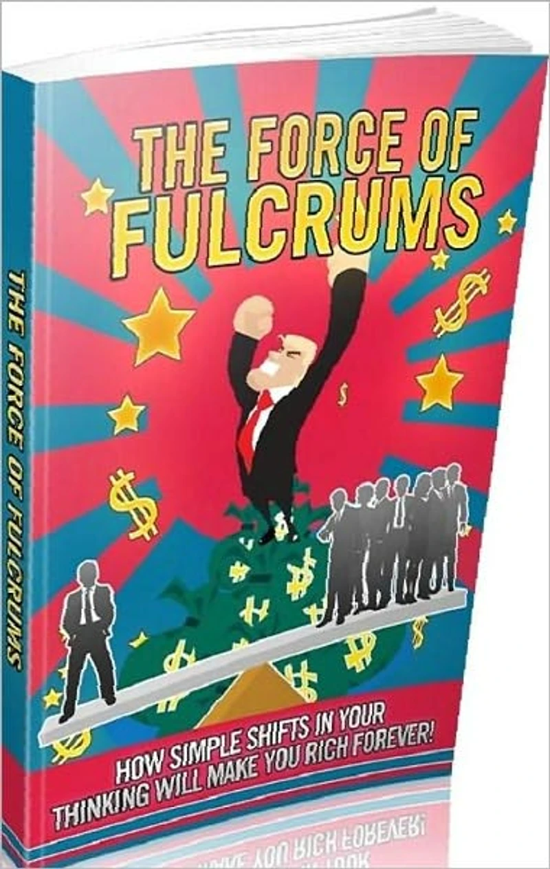 Money Tips eBook - Force Of Fulcrums - How simple shifts in your thinking will make you rich forever!