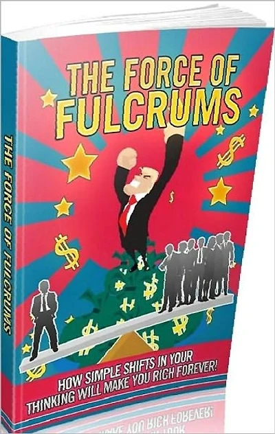 Money Tips eBook - Force Of Fulcrums - How simple shifts in your thinking will make you rich forever!