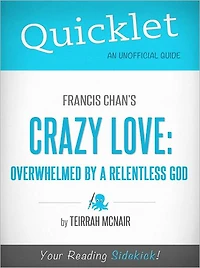 Quicklet on Francis Chan's Crazy Love: Overwhelmed by a Relentless God (Cliffsnotes-Like Book Summary & Commentary)