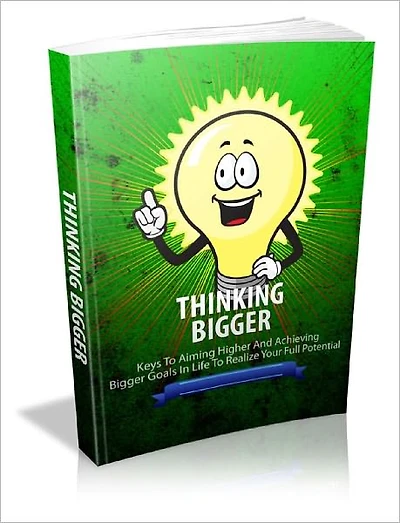 Thinking Bigger - Keys to Aiming Higher and Achieving Bigger Goals in Life to Realize Your Full Potential