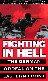 Fighting In Hell: The German Ordeal on the Eastern Front