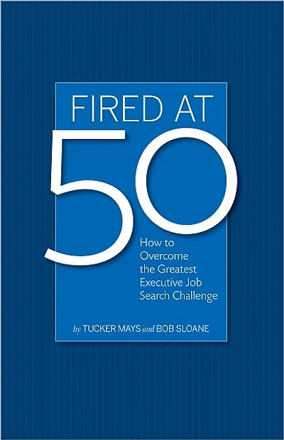 Fired at 50: How to Overcome the Greatest Executive Job Search Challenge