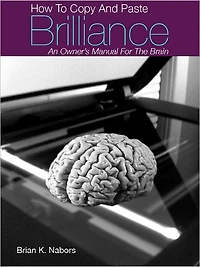 How to "COPY & PASTE BRILLIANCE" An owners manual for the brain