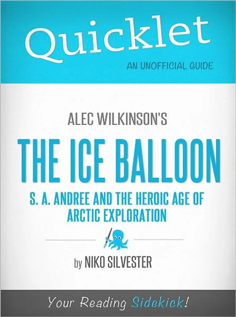 Quicklet on Alec Wilkinson's The Ice Balloon: S. A. Andree and the Heroic Age of Arctic Exploration (Cliffsnotes-Like Book Summary & Commentary)