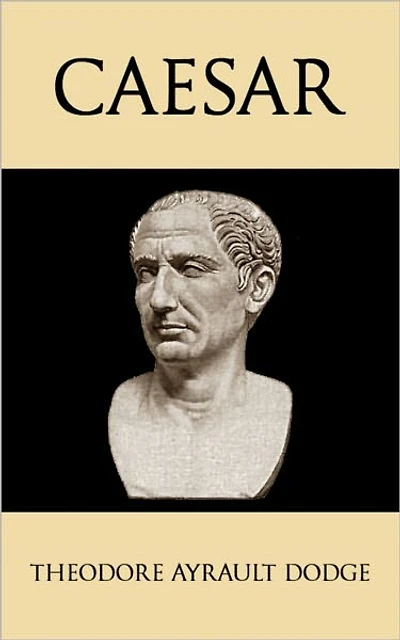 Caesar: A History of the Art of War Among the Romans Down to the End of the Roman Empire, With a Detailed Account of the Campaigns of Caius Julius Caesar