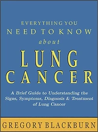 Everything You Need to Know about Lung Cancer: A Brief Guide to Understanding the Signs, Symptoms, Diagnosis, and Treatment of Lung Cancer