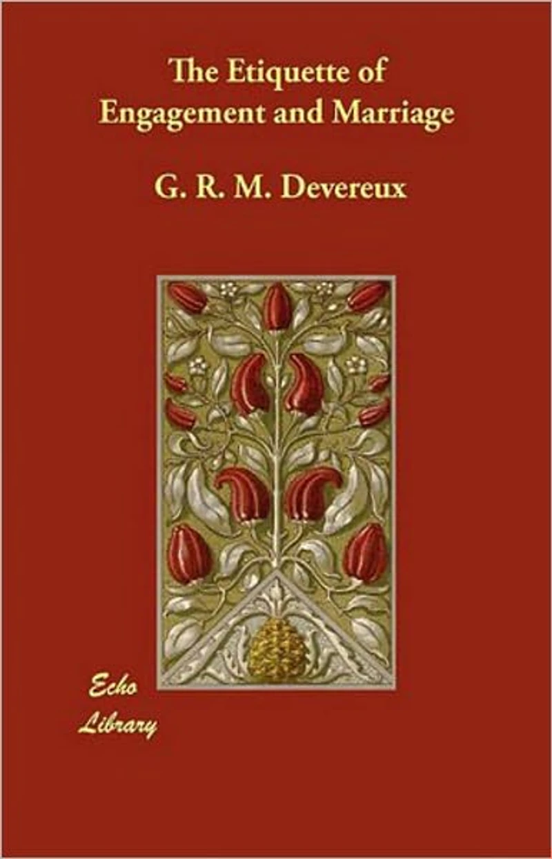 The Etiquette of Engagement and Marriage: Describing Modern Manners and Customs of Courtship and Marriage, and giving Full Details regarding the Wedding Ceremony and Arrangements! An Etiquette Classic By G.R.M. Devereux! AAA+++