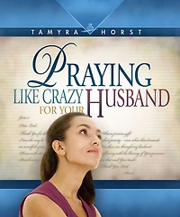 Praying Like Crazy for Your Husband