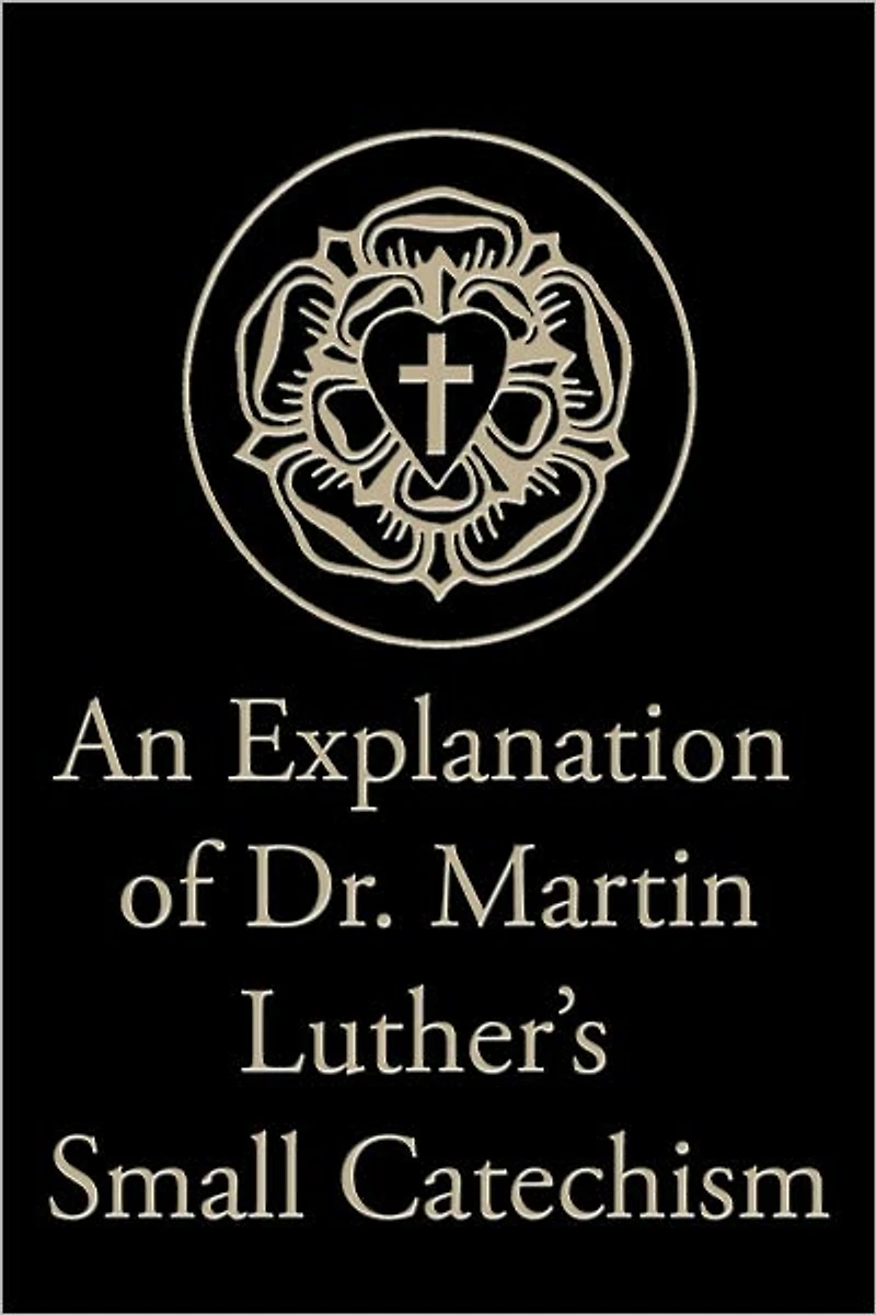 An Explanation of Dr. Martin Luther’s Small Catechism