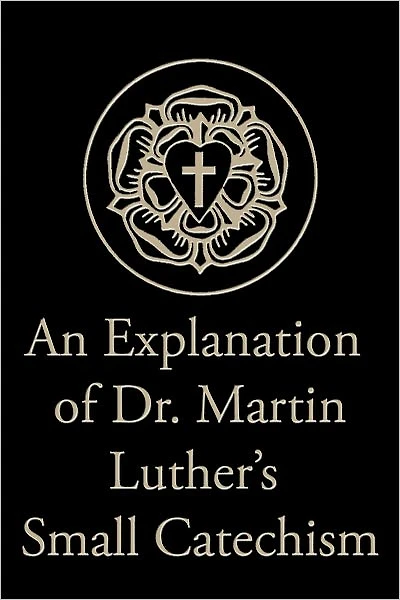 An Explanation of Dr. Martin Luther’s Small Catechism