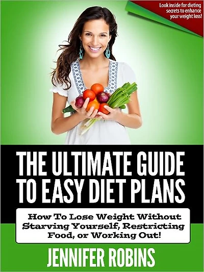 The Ultimate Guide To Easy Diet Plans: How To Lose Weight Without Starving Yourself, Restricting Food, Or Working Out!