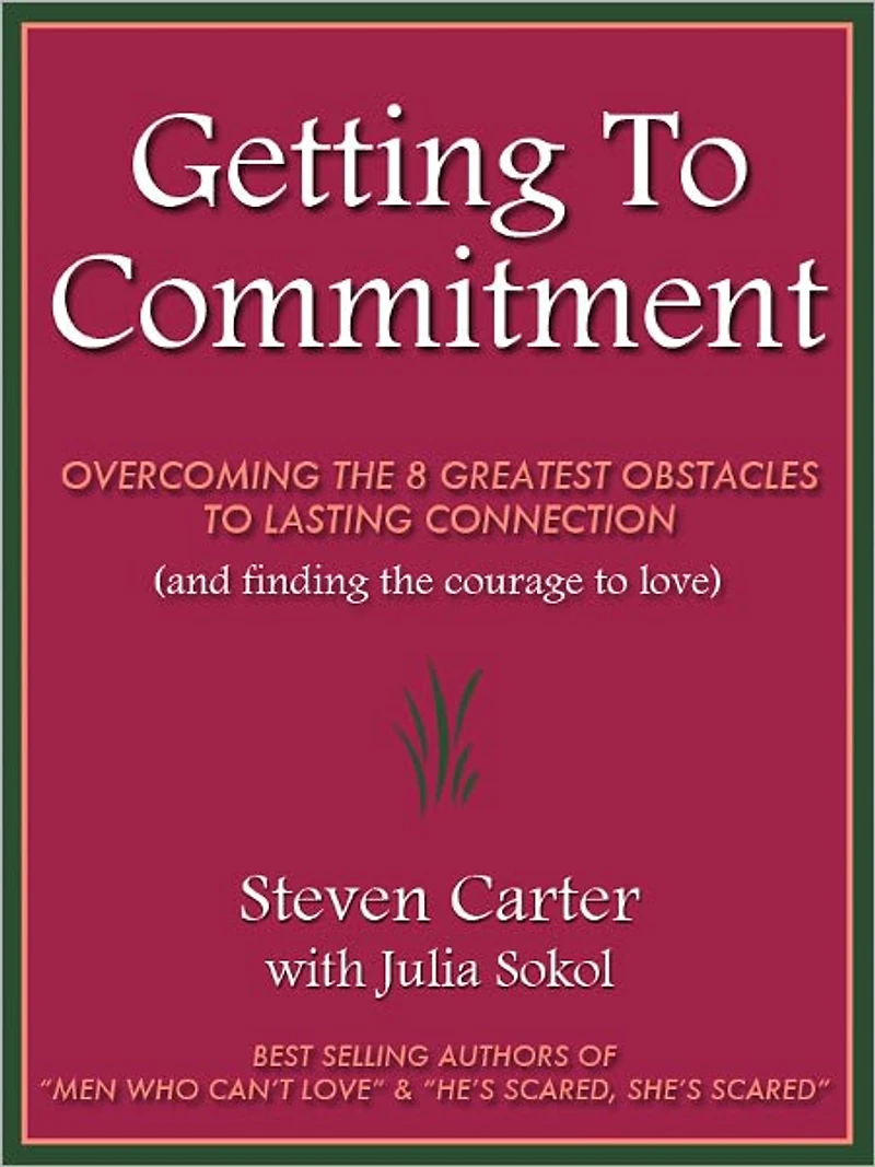 GETTING TO COMMITMENT: OVERCOMING THE 8 GREATEST OBSTACLES TO LASTING CONNECTION (AND FINDING THE COURAGE TO LOVE)