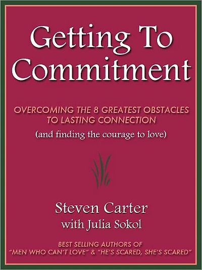 GETTING TO COMMITMENT: OVERCOMING THE 8 GREATEST OBSTACLES TO LASTING CONNECTION (AND FINDING THE COURAGE TO LOVE)