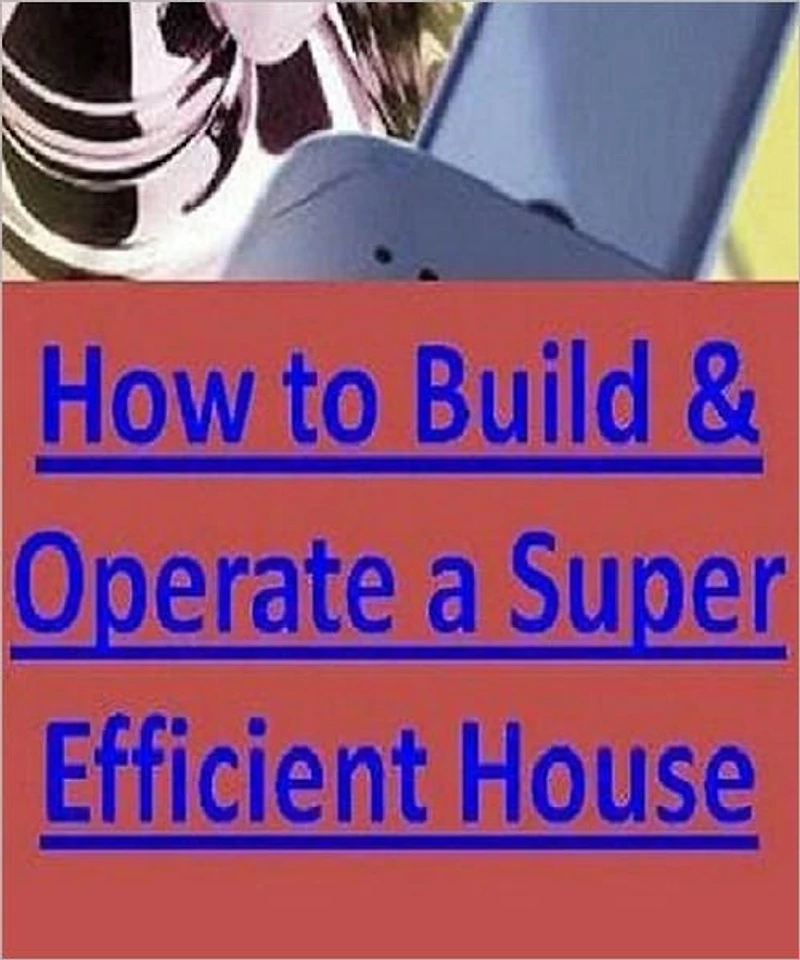 Super Efficient Energy Study Guide eBook - How to Build & Operate a Super-Efficient House