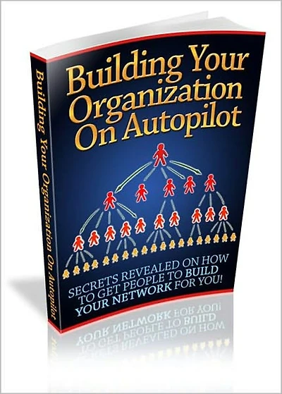 Building Your Organization On Autopilot: Secrets Revealed On How To Get People To Build Your Network For You! AAA+++