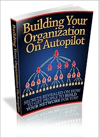 Building Your Organization On Autopilot: Secrets Revealed On How To Get People To Build Your Network For You! AAA+++
