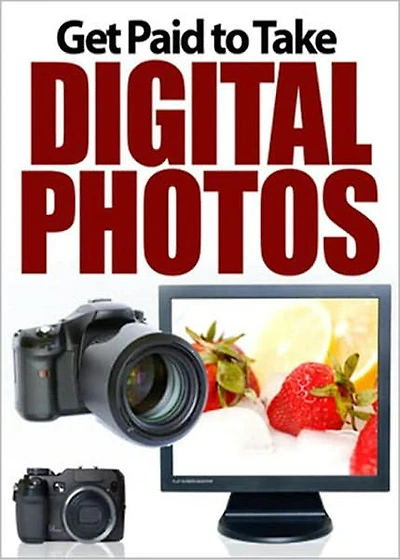 Get Paid To Take Digital Photos: Discover How To Make A Fortune With A Digital Camera! AAA+++