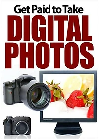 Get Paid To Take Digital Photos: Discover How To Make A Fortune With A Digital Camera! AAA+++