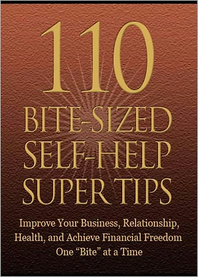 110 Bite-Sized Self-Help Super Tips: Improve Your Business, Relationship, Health and Achieve Financial Freedom One Bite At A Time! AAA+++