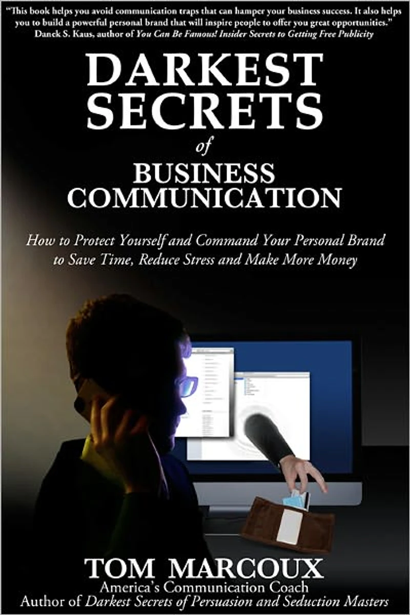 Darkest Secrets of Business Communication: How to Protect Yourself and Command Your Personal Brand to Save Time, Reduce Stress and Make More Money