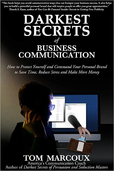 Darkest Secrets of Business Communication: How to Protect Yourself and Command Your Personal Brand to Save Time, Reduce Stress and Make More Money