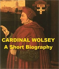Cardinal Wolsey - A Short Biography