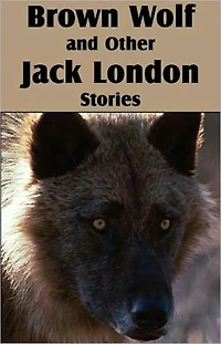 Brown Wolf and Other Jack London Stories: A Short Story Collection, Adventure Classic By Jack London! AAA+++