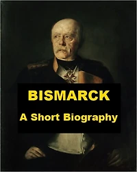 Bismarck - A Short Biography