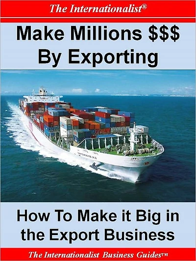Make Millions $$$ By Exporting: How To Make It Big in the Export Business