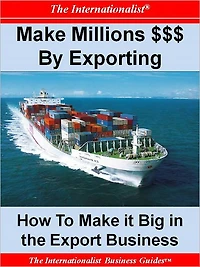 Make Millions $$$ By Exporting: How To Make It Big in the Export Business