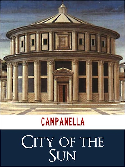 TOMMASSO CAMPANELLA CITY OF THE SUN [Authoritative and Unabridged NOOK Edition] The Bestselling Classic Work of Italian Utopian Philosophy THE CITY OF THE SUN by TOMMASSO CAMPANELLA (Classics of Italian Philosophy Press) NOOK