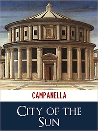 TOMMASSO CAMPANELLA CITY OF THE SUN [Authoritative and Unabridged NOOK Edition] The Bestselling Classic Work of Italian Utopian Philosophy THE CITY OF THE SUN by TOMMASSO CAMPANELLA (Classics of Italian Philosophy Press) NOOK