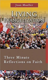 Living Evangelization: Three Minute Reflections on Faith