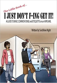 The Little Book of...I JUST DON'T F-ING GET IT! A Guide to Basic Common Sense and Etiquette on an Airplane!