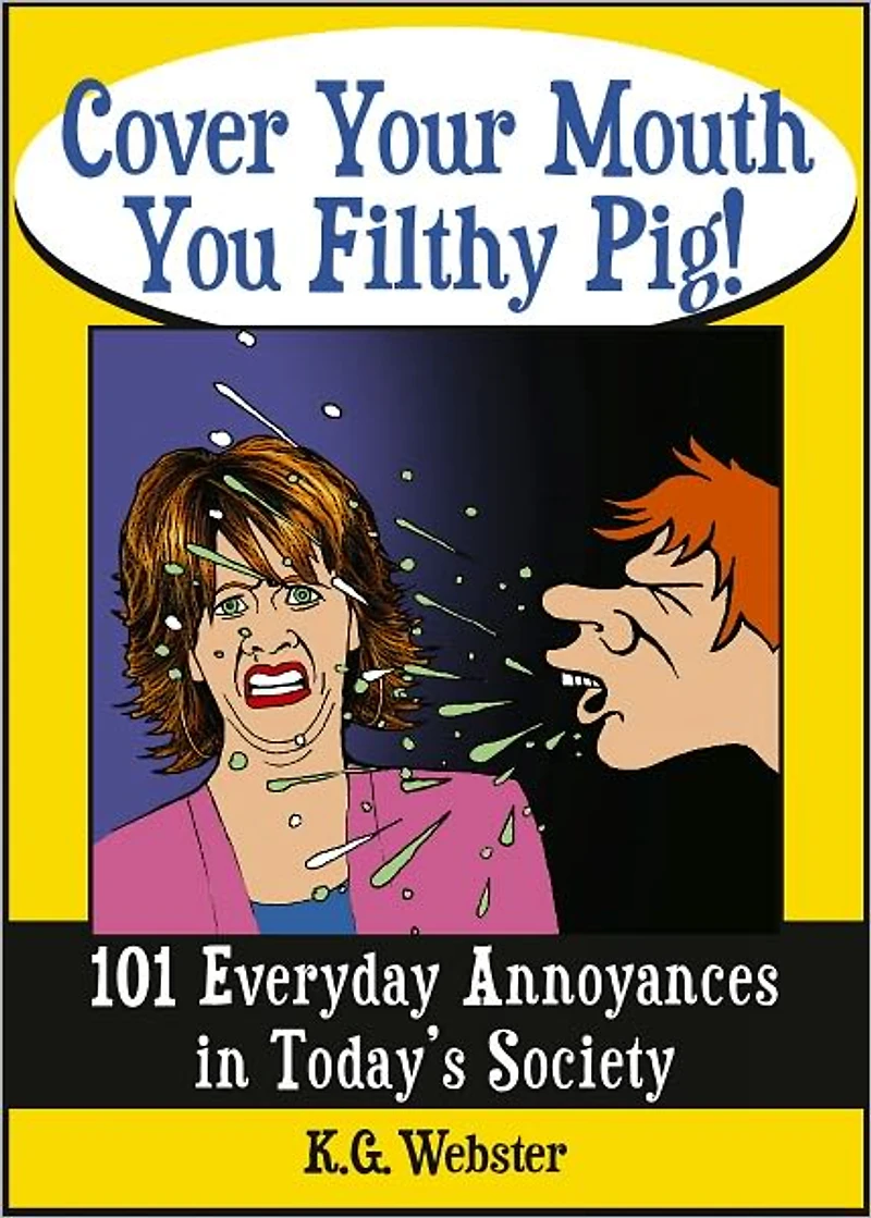 COVER YOUR MOUTH YOU FILTHY PIG!: 101 Everyday Annoyances in Today's Society