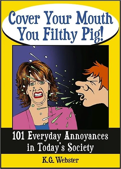 COVER YOUR MOUTH YOU FILTHY PIG!: 101 Everyday Annoyances in Today's Society