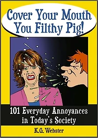 COVER YOUR MOUTH YOU FILTHY PIG!: 101 Everyday Annoyances in Today's Society