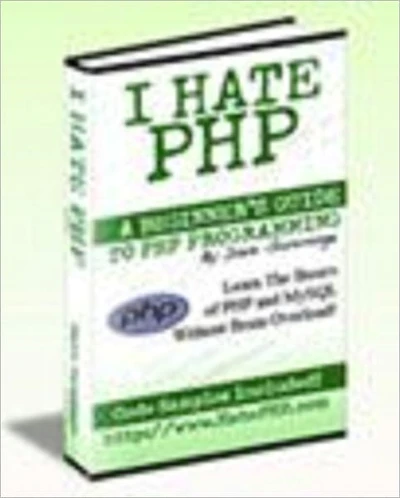 I Hate PHP = A Beginner's Guide To PHP And MySQL