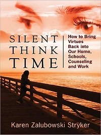 Silent Think Time: How to Bring Virtues Back into Our Home, Schools, Counseling and Work