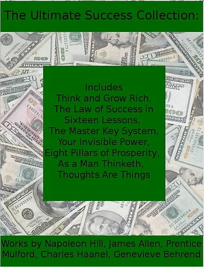 The Ultimate Collection for Success: Including Think and Grow Rich, The Law of Success, The Master Key System, Your Invisible Power, Eight Pillars of Prosperity, As a Man Thinketh, and Thoughts are Things