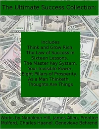 The Ultimate Collection for Success: Including Think and Grow Rich, The Law of Success, The Master Key System, Your Invisible Power, Eight Pillars of Prosperity, As a Man Thinketh, and Thoughts are Things