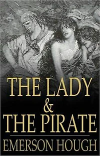 The Lady and the Pirate: A Fiction and Literature, Pirate Tales, Nautical, Romance Classic By Emerson Hough! AAA+++