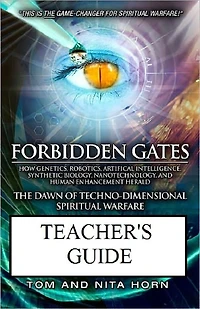 Forbidden Gates: How Genetics, Robotics, Artificial Intelligence, Synthetic Biology, Nanotechnology, and Human Enhancement Herald The Dawn Of TechnoDimensional Spiritual Warfare TEACHER'S GUIDE