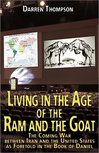 Living in the Age of the Ram and the Goat: The Coming War Between Iran and the United States as foretold in the book of Daniel
