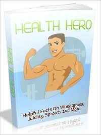 Health Hero - Helpful Facts On Wheatgrass, Juicing, Sprouts and More