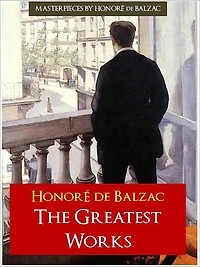 THE COMPLETE GREATEST WORKS OF BALZAC [Authoritative and Unabridged Edition for NOOK] All the Great Works by Balzac OVER 20,000 PAGES in a SINGLE NOOK VOLUME! [Definitive ENGLISH Translation from the Original French]