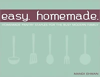 Easy Homemade: Homemade Pantry Staples for the Busy Modern Family