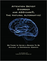 ATTENTION Deficit Disorder and ADD-Care®, the Natural Alternative! Or There is Never a Reason to be Without a Prefrontal Cortex