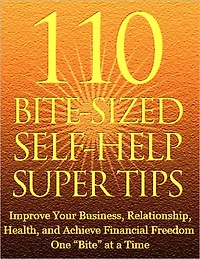 110 Bite Sized Self Help Super Tips: Improve Your Business, Relationship, Health, and Achieve Financial Freedom One Bite at a Time